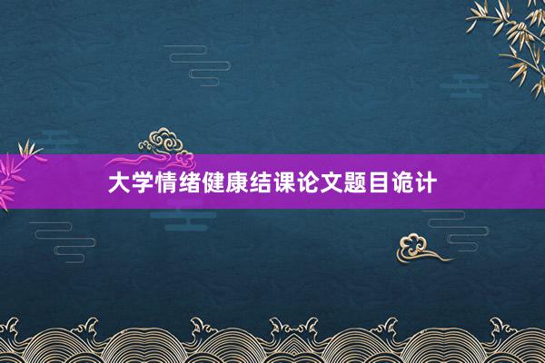 大学情绪健康结课论文题目诡计